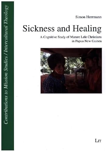 Sickness and Healing: A Cognitive Study of Mature Lele Christians in Papua New Guinea (Beitrage zur Missionswissenschaft / Interkulturellen Theologie ... Mission Studies / Intercultural Theology, 54) von LIT Verlag