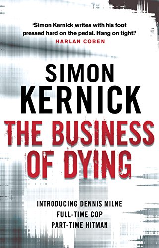 The Business of Dying: (Dennis Milne: book 1): an explosive and gripping page-turner of a thriller from bestselling author Simon Kernick (Dennis Milne, 1)