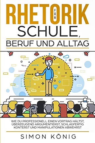 RHETORIK für Schule, Beruf und Alltag: Wie Du professionell einen Vortrag hältst, überzeugend argumentierst, schlagfertig konterst und Manipulationen abwehrst RHETORIK für Schule, Beruf und Alltag: Wie Du professionell einen Vortrag hältst, überzeugend argumentierst, schlagfertig konterst und Manipulationen abwehrst