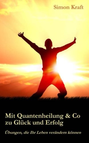 Mit Quantenheilung & Co. zu Glück und Erfolg: Übungen, die Ihr Leben verändern können von CreateSpace Independent Publishing Platform
