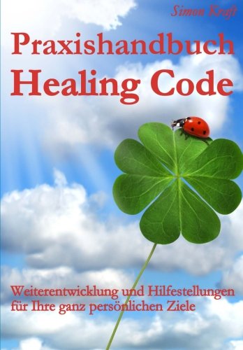 Praxishandbuch Healing Code: Weiterentwicklung und Hilfestellungen für Ihre ganz persönlichen Ziele von CreateSpace Independent Publishing Platform