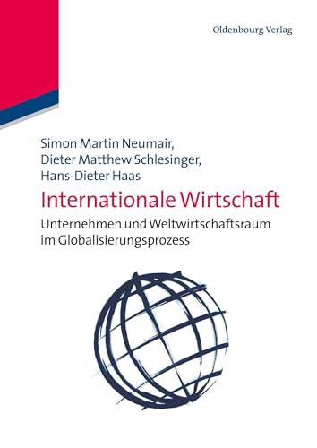 Internationale Wirtschaft: Unternehmen und Weltwirtschaftsraum im Globalisierungsprozess: Unternehmen und Weltwirtschaftsraum im Globalisierungsprozess von De Gruyter Oldenbourg