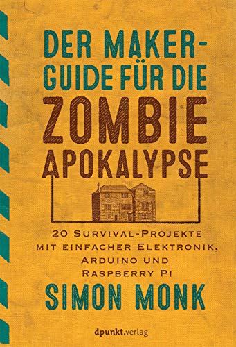 Der Maker-Guide für die Zombie-Apokalypse: 20 Survival-Projekte mit einfacher Elektronik, Arduino und Raspberry Pi (Edition Make:) von Dpunkt.Verlag GmbH