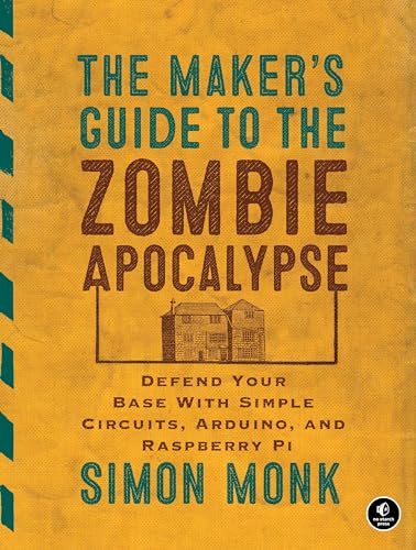 The Maker's Guide to the Zombie Apocalypse: Defend Your Base with Simple Circuits, Arduino, and Raspberry Pi