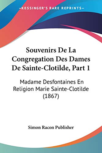 Souvenirs De La Congregation Des Dames De Sainte-Clotilde, Part 1: Madame Desfontaines En Religion Marie Sainte-Clotilde (1867)