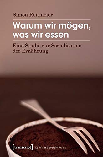 Warum wir mögen, was wir essen: Eine Studie zur Sozialisation der Ernährung (Kultur und soziale Praxis) von Transcript Verlag