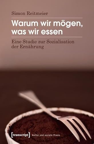 Warum wir mögen, was wir essen: Eine Studie zur Sozialisation der Ernährung (Kultur und soziale Praxis)