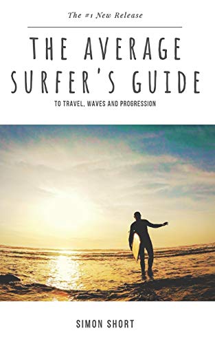 The Average Surfer's Guide: To Travel, Waves and Progression von CREATESPACE