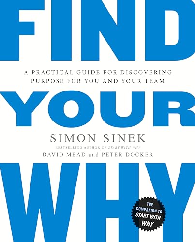 Find Your Why: A practical leadership book to bring purpose to your team from the multi-million copy bestselling author of Start With Why Find Your Why: A practical leadership book to bring purpose to your team from the multi-million copy bestselling author of Start With Why