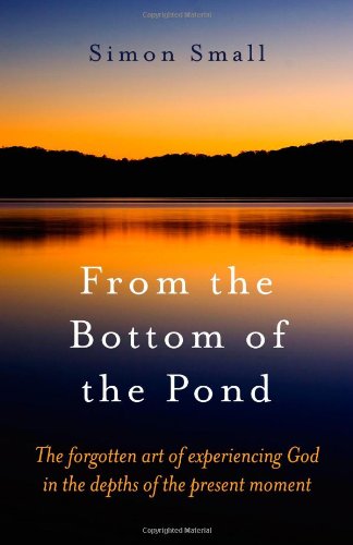 From the Bottom of the Pond: The Forgotten Art of Experiencing God in the Depths of the Present Moment von John Hunt Publishing