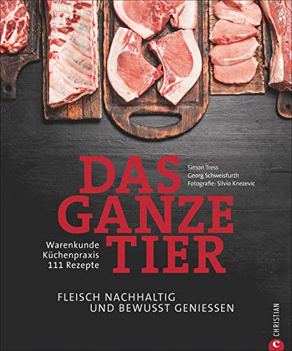 Kochbuch: Das ganze Tier. Fleisch nachhaltig und bewusst genießen. Küchenpraxis. Warenkunde. Rezepte. Der neue Trend: No Waste-Küche.: Fleisch ... ... Warenkunde. Küchenpraxis. 80 Rezepte. von Christian