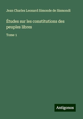 Études sur les constitutions des peuples libres: Tome 1 von Antigonos Verlag