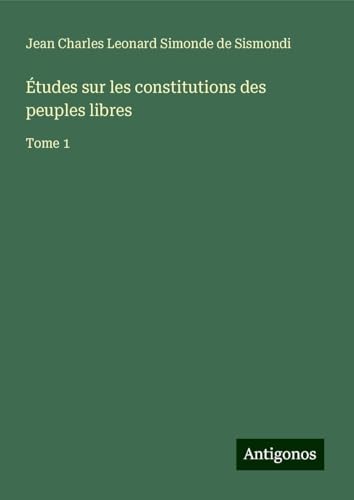 Études sur les constitutions des peuples libres: Tome 1 von Antigonos Verlag