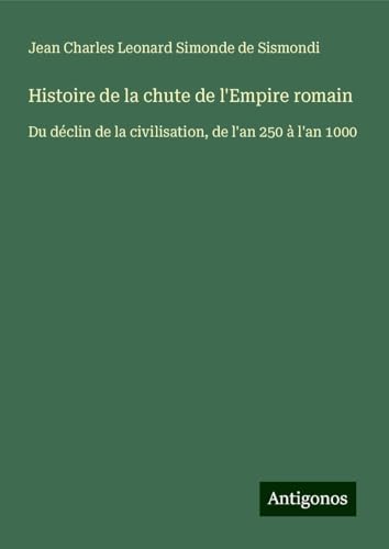 Histoire de la chute de l'Empire romain: Du déclin de la civilisation, de l'an 250 à l'an 1000 von Antigonos Verlag