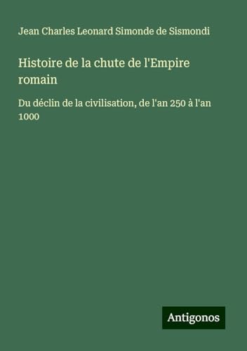 Histoire de la chute de l'Empire romain: Du déclin de la civilisation, de l'an 250 à l'an 1000 von Antigonos Verlag