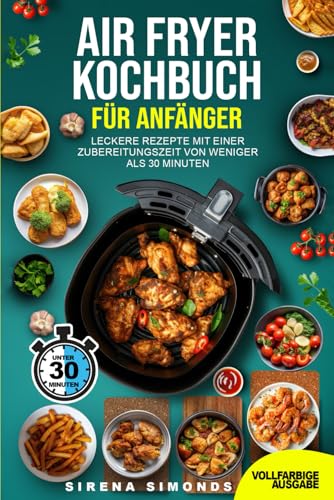 Air Fryer-Kochbuch für Anfänger: Leckere Rezepte mit einer Zubereitungszeit von weniger als 30 Minuten (Das Backen) von Independently published