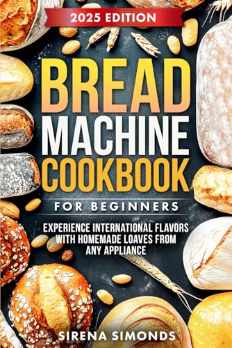 Bread Machine Cookbook for Beginners: Experience International Flavors with Homemade Loaves from Any Appliance (Baking) von Independently published