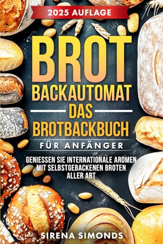 Brotbackautomat Das Brotbackbuch für Anfänger: Genießen Sie internationale Aromen mit selbstgebackenen Broten aller Art (Das Backen) von Independently published