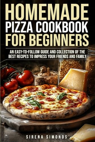 Homemade Pizza Cookbook for Beginners: An Easy-to-Follow Guide and Collection of the Best Recipes to Impress Your Friends and Family von Independently published