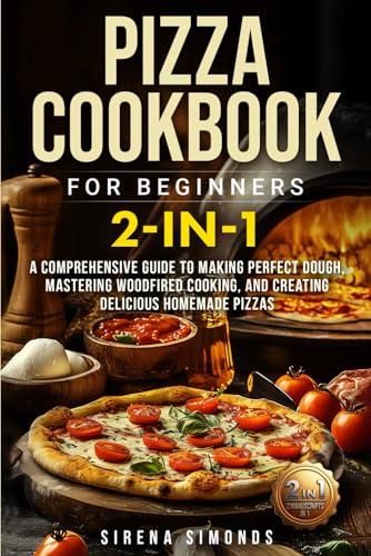 Pizza Cookbook for Beginners 2-in-1: A Comprehensive Guide to Making Perfect Dough, Mastering Wood-Fired Cooking, and Creating Delicious Homemade Pizzas (Baking) von Independently published