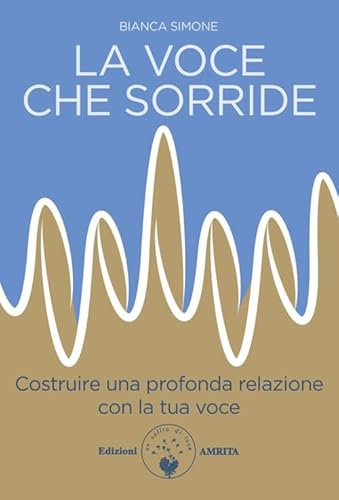 La voce che sorride. Costruire una profonda relazione con la tua voce (Ben-essere) von Amrita