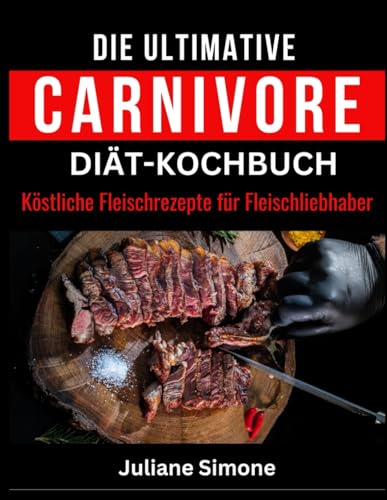 DIE ULTIMATIVE CARNIVORE-DIÄT-KOCHBUCH:: Köstliche Fleischrezepte für Fleischliebhaber