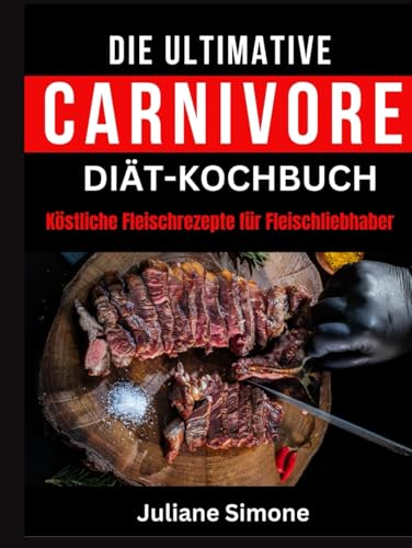DIE ULTIMATIVE CARNIVORE-DIÄT-KOCHBUCH:: Köstliche Fleischrezepte für Fleischliebhaber