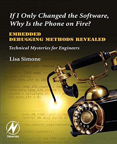 If I Only Changed the Software, Why is the Phone on Fire?: Embedded Debugging Methods Revealed: Technical Mysteries for Engineers von Newnes