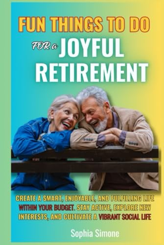 Fun Things to Do for a Joyful Retirement: Create a smart, enjoyable, and fulfilling life within your budget. Stay active, explore new interests, and cultivate a vibrant social life (Retirement Gift) von Lovely Books 4 Seniors