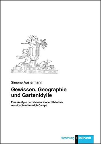 Gewissen, Geographie und Gartenidylle: Eine Analyse der Kleinen Kinderbibliothek von Joachim Heinrich Campe (Klinkhardt forschung) von Klinkhardt
