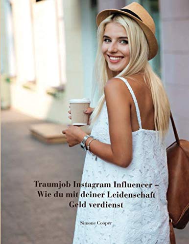 Traumjob Instagram Influencer - Wie du mit deiner Leidenschaft Geld verdienst: Influencer werden, perfekte Fotos, Kooperationen, Affiliate Marketing, ... Tipps für mehr Follower und Reichweite