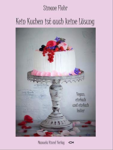 Kein Kuchen ist auch keine Lösung: Vegan, einfach und einfach lecker!