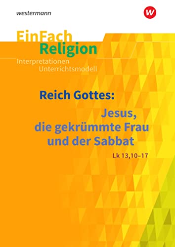 EinFach Religion: Reich Gottes: Jesus, die gekrümmte Frau und der Sabbat (Lk 13, 10-17) Reihe A: Jahrgangsstufen 5 - 6; Reihe B: Jahrgangsstufen 7 - 9 ... Unterrichtsbausteine Klassen 5 - 13) von SCHÖNINGH VERLAG IM WESTERMANN SCHULBUCH