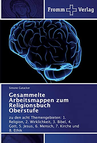 Gesammelte Arbeitsmappen zum Religionsbuch Oberstufe: zu den acht Themengebieten: 1. Religion, 2. Wirklichkeit, 3. Bibel, 4. Gott, 5. Jesus, 6. Mensch, 7. Kirche und 8. Ethik