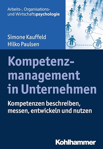 Kompetenzmanagement in Unternehmen: Kompetenzen beschreiben, messen, entwickeln und nutzen (Arbeits-, Organisations- und Wirtschaftspsychologie)