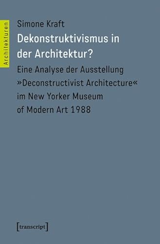 Dekonstruktivismus in der Architektur?: Eine Analyse der Ausstellung »Deconstructivist Architecture« im New Yorker Museum of Modern Art 1988 (Architekturen)