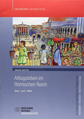 Alltagsleben im Römischen Reich: Stadt - Land - Militär (Geschichtsunterricht praktisch)