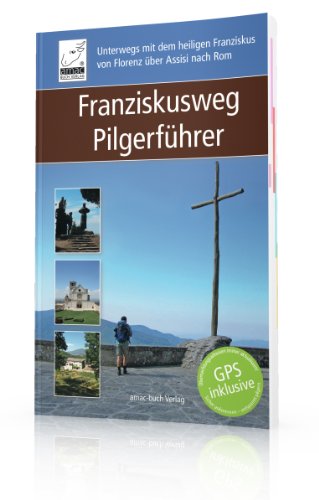 Franziskusweg Pilgerführer: Unterwegs mit dem heiligen Franziskus von Florenz über Assisi nach Rom: Unterwegs mit dem heiligen Franziskus von Florenz über Assisi nach Rom. GPS inklusive