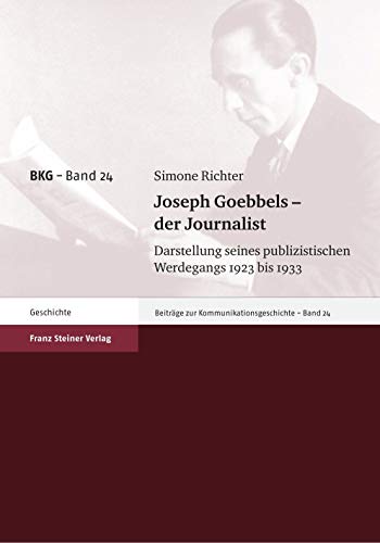 Joseph Goebbels - der Journalist. Darstellung seines publizistischen Werdegangs 1923 bis 1933 (Beiträge zur Kommunikationsgeschichte, Band 24) von Franz Steiner Verlag Wiesbaden GmbH