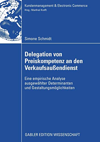 Delegation von Preiskompetenz an den Verkaufsaußendienst: Eine empirische Analyse ausgewählter Determinanten und Gestaltungsmöglichkeiten (Kundenmanagement & Electronic Commerce) von Gabler, Betriebswirt.-Vlg