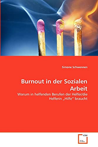 Burnout in der Sozialen Arbeit: Warum in helfenden Berufen der Helfer/die Helferin „Hilfe“ braucht von VDM Verlag