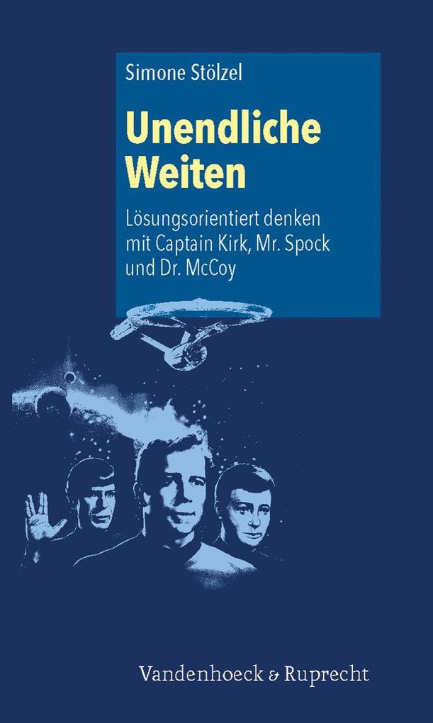 Unendliche Weiten: Lösungsorientiert denken mit Captain Kirk Mr. Spock und Dr. McCoy von Vandenhoeck + Ruprecht