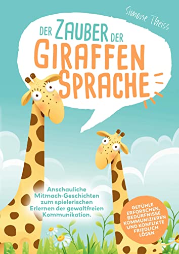 Der Zauber der Giraffensprache: Anschauliche Mitmach-Geschichten zum spielerischen Erlernen der gewaltfreien Kommunikation. Gefühle erforschen, Bedürfnisse kommunizieren