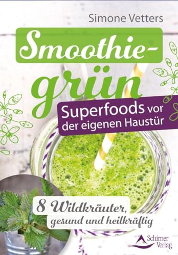 Smoothiegrün - Superfoods vor der eigenen Haustür: 8 Wildkräuter, gesund und heilkräftig von Schirner Verlag