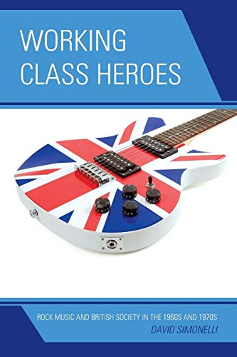 Working Class Heroes: Rock Music And British Society In The 1960S And 1970S von Lexington Books