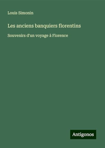 Les anciens banquiers florentins: Souvenirs d'un voyage à Florence von Antigonos Verlag