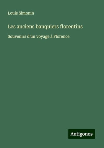 Les anciens banquiers florentins: Souvenirs d'un voyage à Florence von Antigonos Verlag