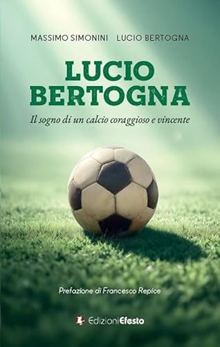 Lucio Bertogna. Il sogno di un calcio coraggioso e vincente (De ortibus et occasibus) von Edizioni Efesto