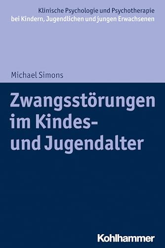 Zwangsstörungen im Kindes- und Jugendalter (Klinische Psychologie und Psychotherapie bei Kindern, Jugendlichen und jungen Erwachsenen: Verhaltenstherapeutische Interventionsansätze)