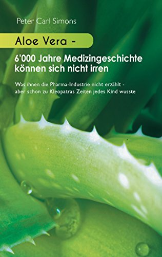 Aloe Vera - 6'000 Jahre Medizingeschichte können sich nicht irren: Was ihnen die Pharma-Industrie nicht erzählt - aber schon zu Kleopatras Zeiten jedes Kind wusste Aloe Vera - 6'000 Jahre Medizingeschichte können sich nicht irren: Was ihnen die Pharma-Industrie nicht erzählt - aber schon zu Kleopatras Zeiten jedes Kind wusste